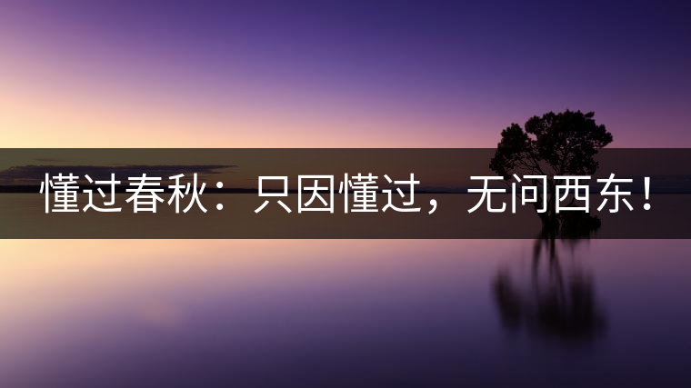 懂過春秋：只因懂過，無問西東！