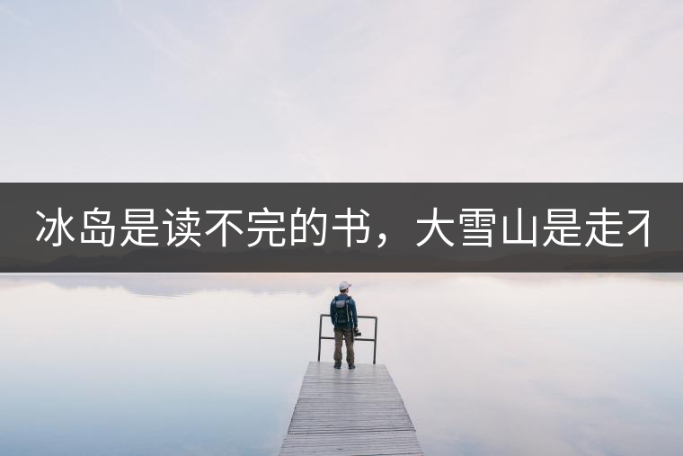 冰島是讀不完的書，大雪山是走不完的路！