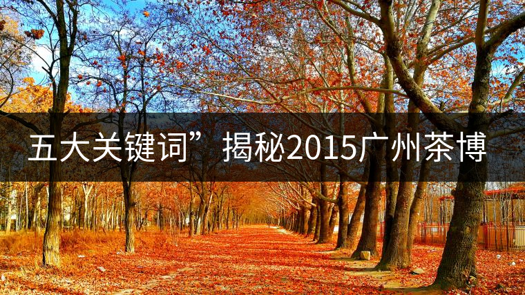 五大關(guān)鍵詞”揭秘2015廣州茶博會(huì)熱點(diǎn)