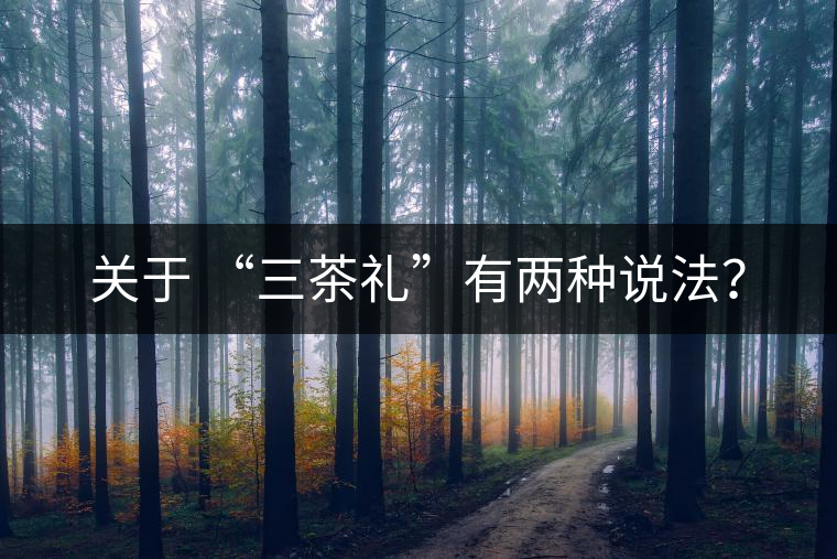 關(guān)于 “三茶禮”有兩種說法？