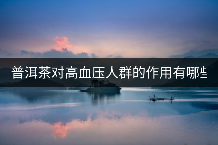 普洱茶對(duì)高血壓人群的作用有哪些？