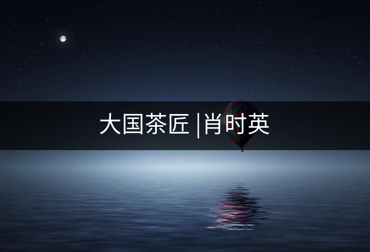 大國茶匠 |肖時英