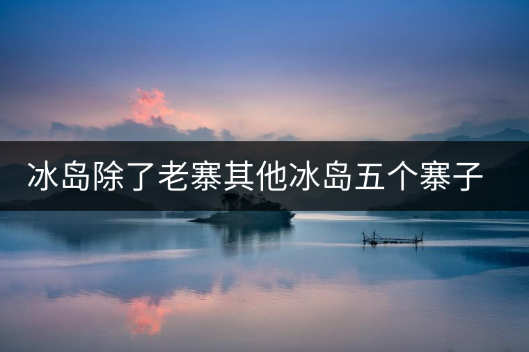 冰島除了老寨其他冰島五個(gè)寨子你了解嗎？