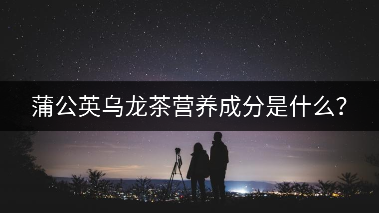 蒲公英烏龍茶營養(yǎng)成分是什么？