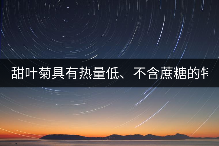 甜葉菊具有熱量低、不含蔗糖的特點(diǎn)！