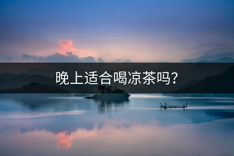 晚上適合喝涼茶嗎？