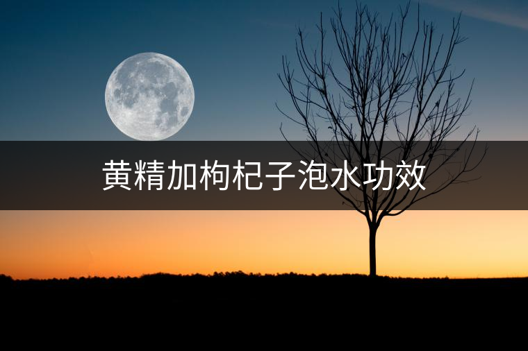 黃精加枸杞子泡水功效 黃精加枸杞子泡水功效