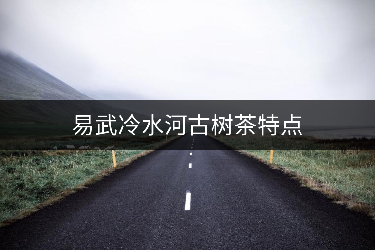 易武冷水河古樹茶特點 易武冷水河古樹茶特點