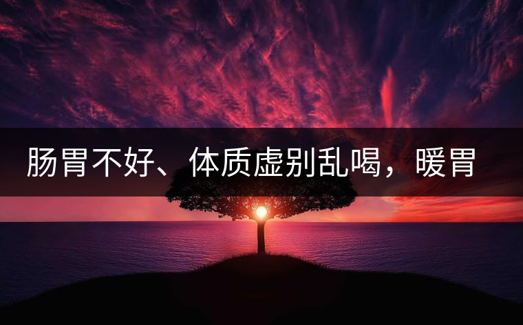 腸胃不好、體質(zhì)虛別亂喝，暖胃看這幾種茶