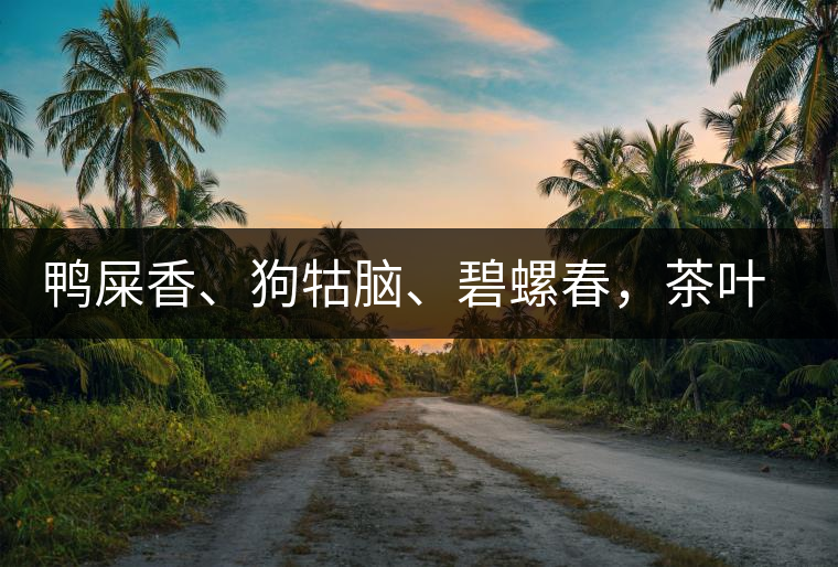 鴨屎香、狗牯腦、碧螺春，茶葉到底是如何被命名的