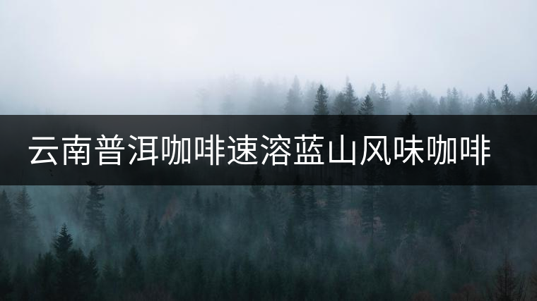 云南普洱咖啡速溶藍山風(fēng)味咖啡三合一咖啡黑咖啡粉提神袋裝學(xué)生 云南普洱咖啡速溶藍山風(fēng)味咖啡三合一咖啡黑咖啡粉提神袋裝學(xué)生