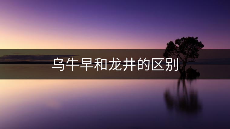 烏牛早和龍井的區(qū)別 烏牛早和龍井的區(qū)別
