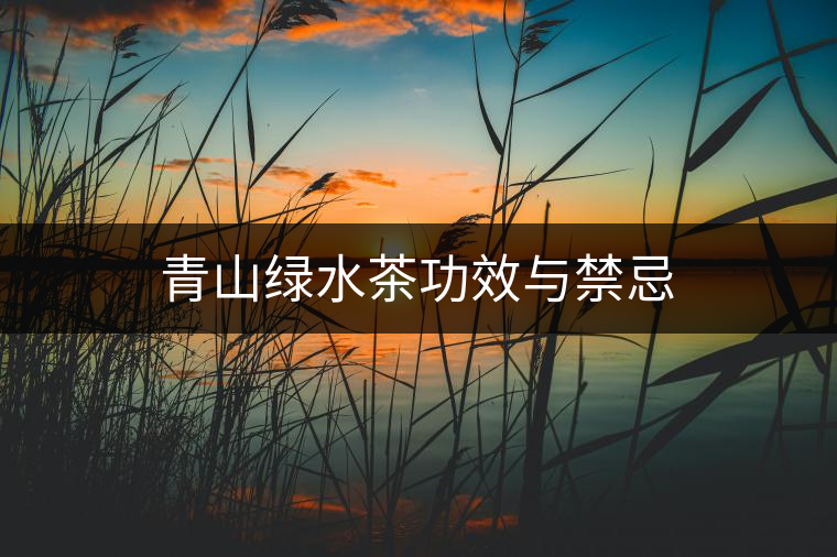 青山綠水茶功效與禁忌 青山綠水茶功效與禁忌