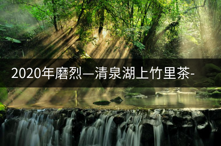 2020年磨烈—清泉湖上竹里茶-易武中聘號 2020年磨烈—清泉湖上竹里茶-易武中聘號