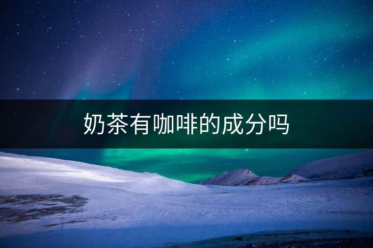 奶茶有咖啡的成分嗎