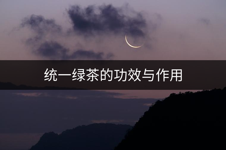 統(tǒng)一綠茶的功效與作用 統(tǒng)一綠茶的功效與作用