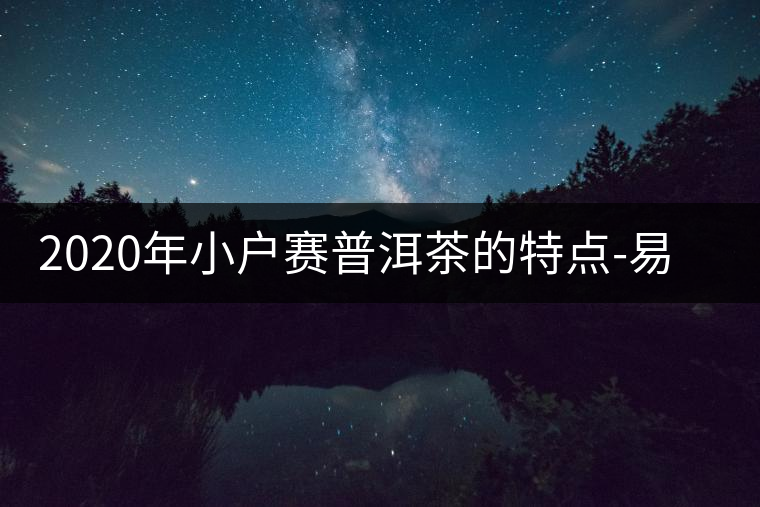 2020年小戶(hù)賽普洱茶的特點(diǎn)-易武中聘號(hào) 2020年小戶(hù)賽普洱茶的特點(diǎn)-易武中聘號(hào)