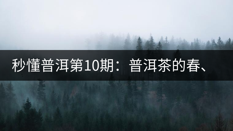 秒懂普洱第10期：普洱茶的春、夏、秋茶，時(shí)間上是怎樣劃分的?