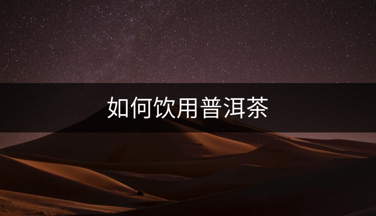 如何飲用普洱茶 如何飲用普洱茶