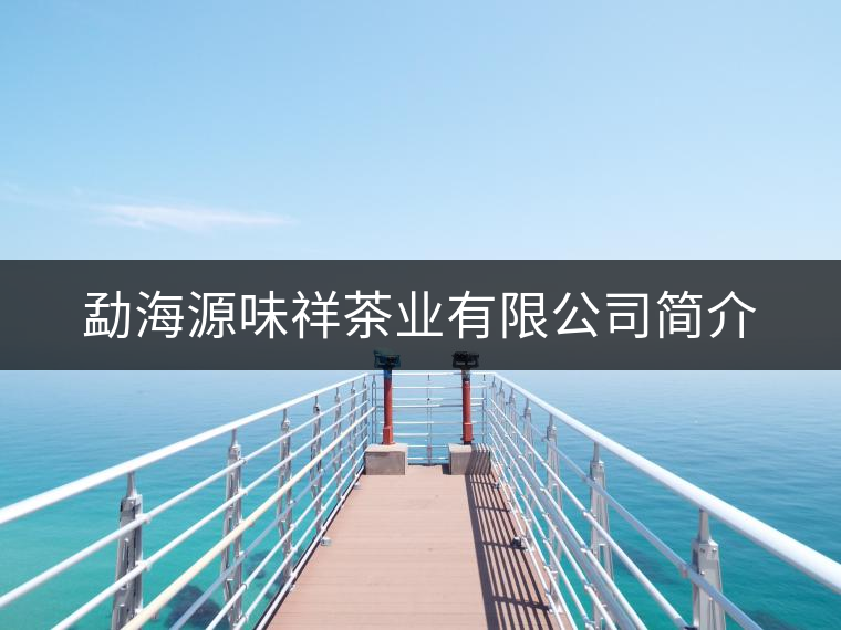 勐海源味祥茶業(yè)有限公司簡(jiǎn)介 勐海源味祥茶業(yè)有限公司簡(jiǎn)介