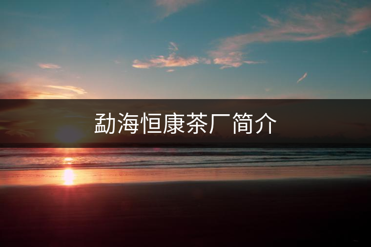 勐海恒康茶廠簡介 勐海恒康茶廠簡介
