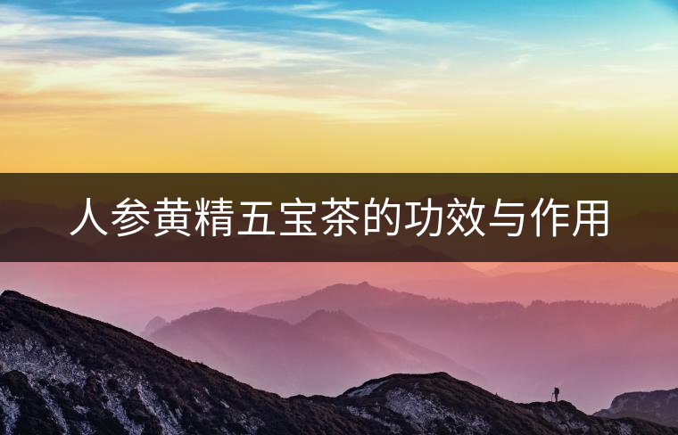 人參黃精五寶茶的功效與作用