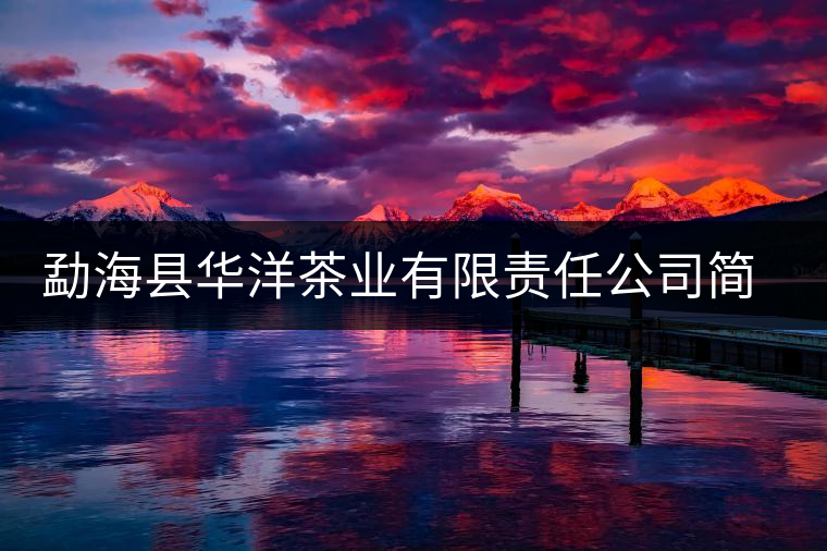 勐海縣華洋茶業(yè)有限責(zé)任公司簡(jiǎn)介 勐海縣華洋茶業(yè)有限責(zé)任公司簡(jiǎn)介