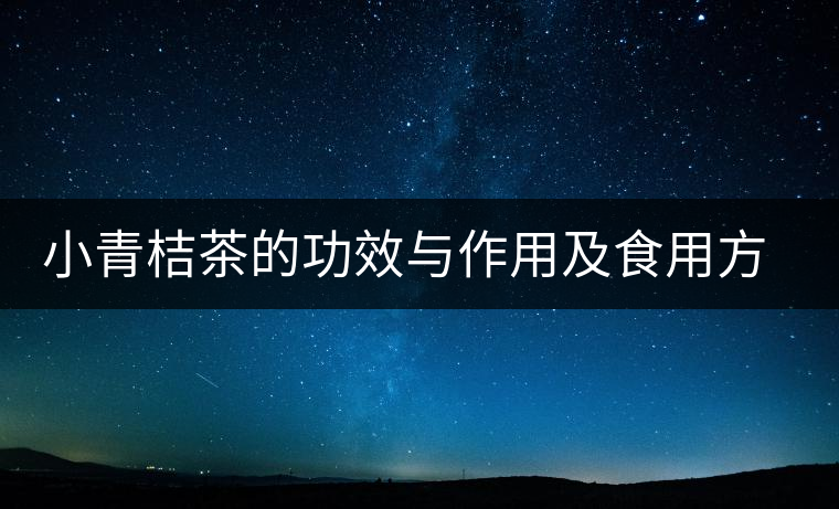 小青桔茶的功效與作用及食用方法