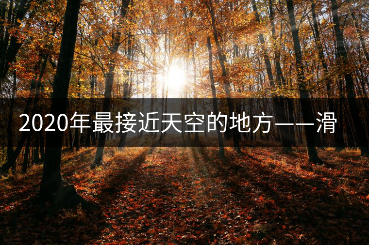 2020年最接近天空的地方——滑竹梁子。-易武中聘號