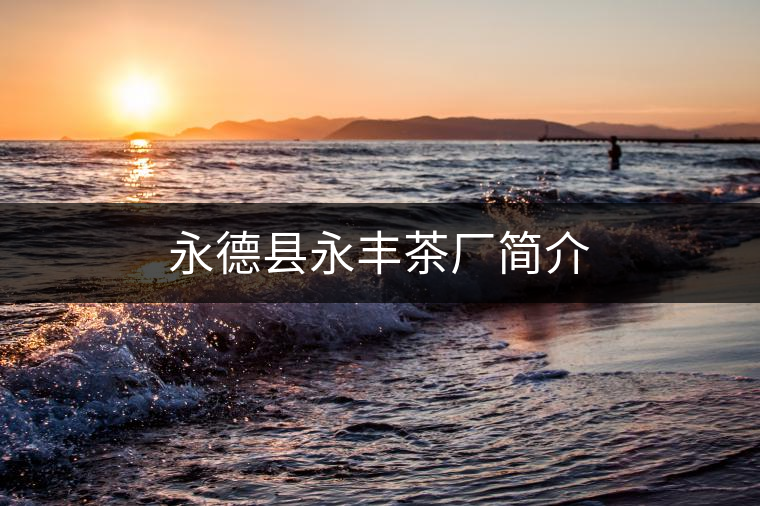 永德縣永豐茶廠簡介 永德縣永豐茶廠簡介