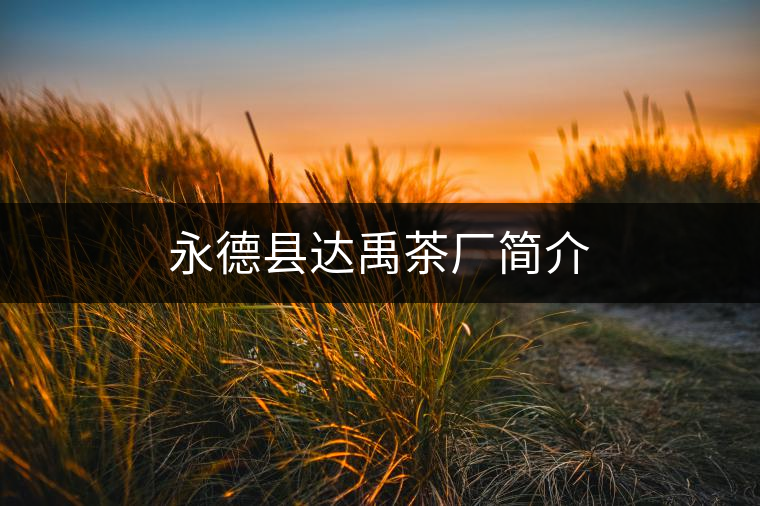永德縣達(dá)禹茶廠簡(jiǎn)介 永德縣達(dá)禹茶廠簡(jiǎn)介