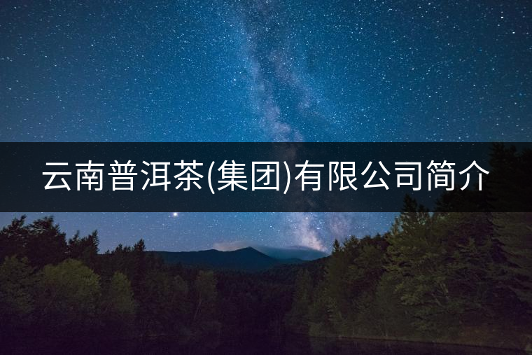 云南普洱茶(集團)有限公司簡介 云南普洱茶(集團)有限公司簡介