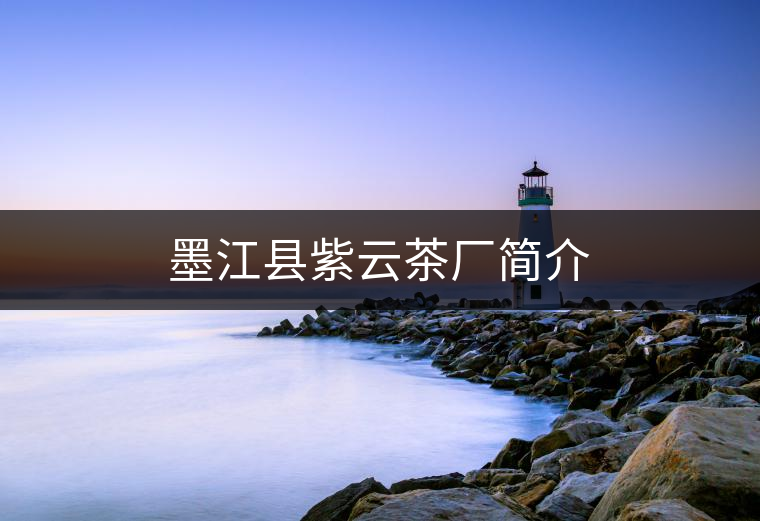 墨江縣紫云茶廠簡(jiǎn)介 墨江縣紫云茶廠簡(jiǎn)介