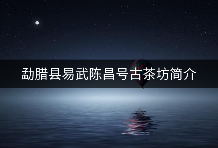 勐臘縣易武陳昌號(hào)古茶坊簡介