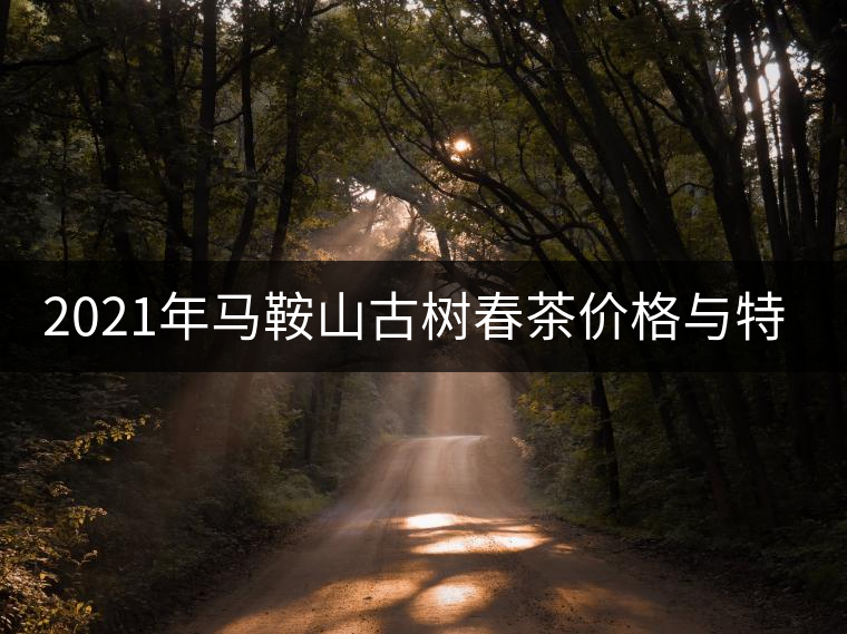 2021年馬鞍山古樹春茶價格與特點(diǎn)