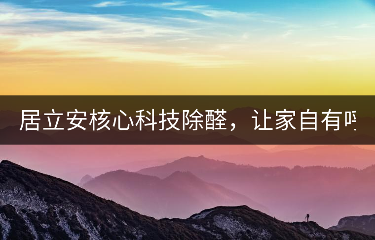 居立安核心科技除醛，讓家自有呼吸！