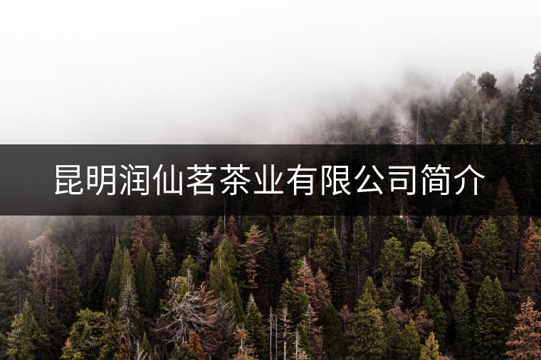昆明潤(rùn)仙茗茶業(yè)有限公司簡(jiǎn)介 昆明潤(rùn)仙茗茶業(yè)有限公司簡(jiǎn)介