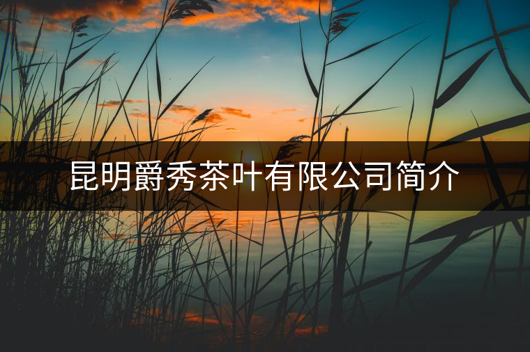 昆明爵秀茶葉有限公司簡介