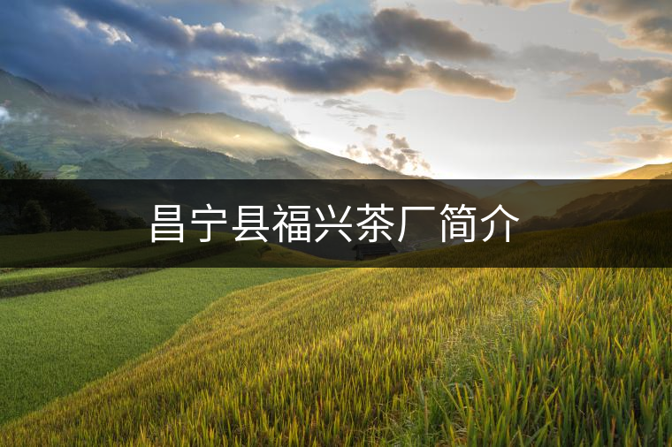 昌寧縣福興茶廠簡(jiǎn)介 昌寧縣福興茶廠簡(jiǎn)介