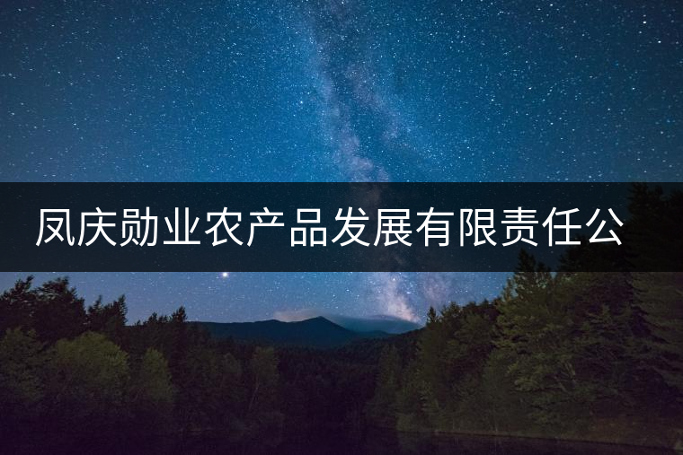 鳳慶勛業(yè)農(nóng)產(chǎn)品發(fā)展有限責(zé)任公司簡(jiǎn)介 鳳慶勛業(yè)農(nóng)產(chǎn)品發(fā)展有限責(zé)任公司簡(jiǎn)介