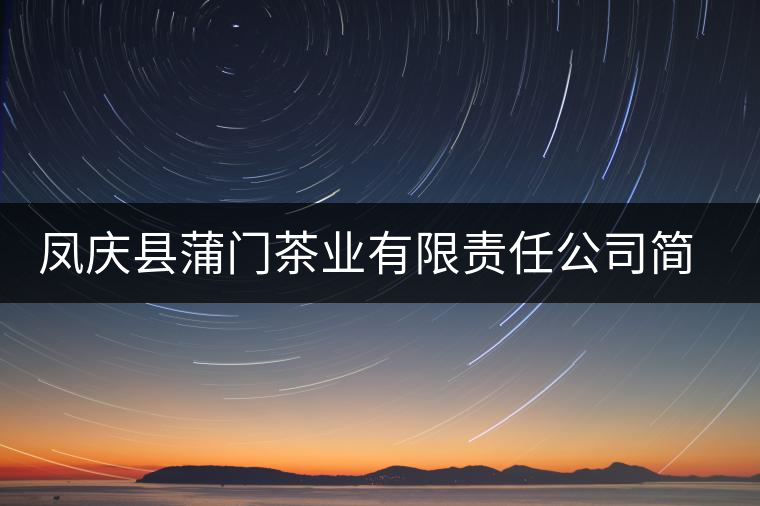 鳳慶縣蒲門(mén)茶業(yè)有限責(zé)任公司簡(jiǎn)介 鳳慶縣蒲門(mén)茶業(yè)有限責(zé)任公司簡(jiǎn)介
