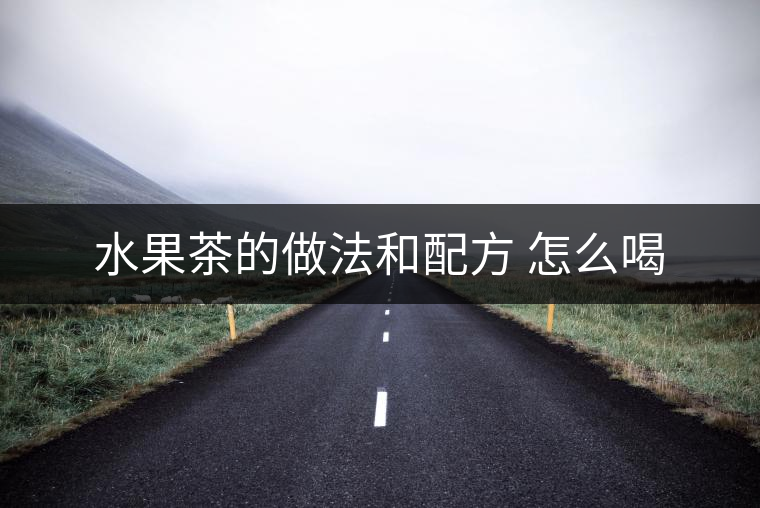 水果茶的做法和配方 怎么喝 水果茶的做法和配方 怎么喝