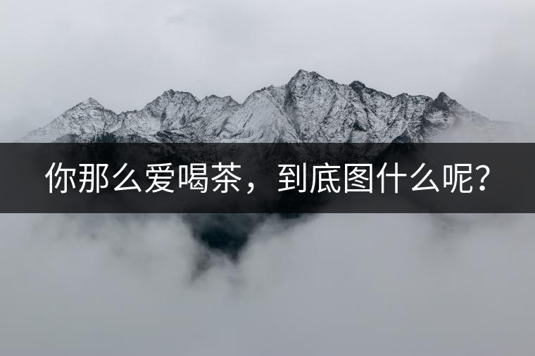你那么愛(ài)喝茶，到底圖什么呢？