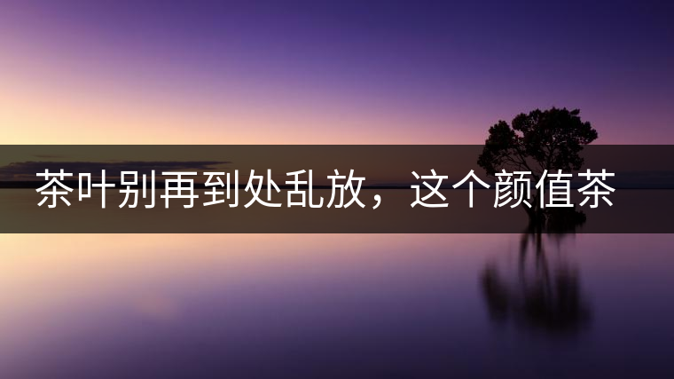 茶葉別再到處亂放，這個顏值茶葉罐讓好茶有個家！