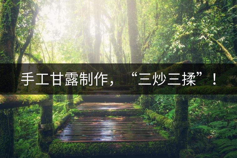 手工甘露制作，“三炒三揉”！