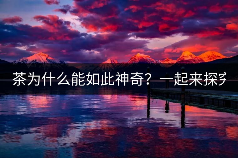茶為什么能如此神奇？一起來探究一下吧！