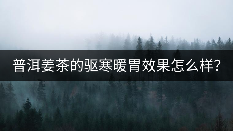 普洱姜茶的驅(qū)寒暖胃效果怎么樣？