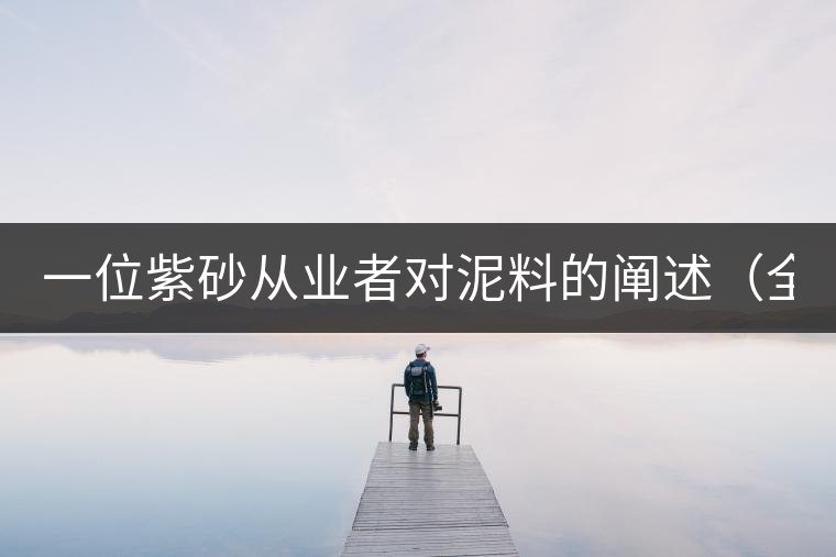 一位紫砂從業(yè)者對(duì)泥料的闡述(全集) 一位紫砂從業(yè)者對(duì)泥料的闡述(全集)