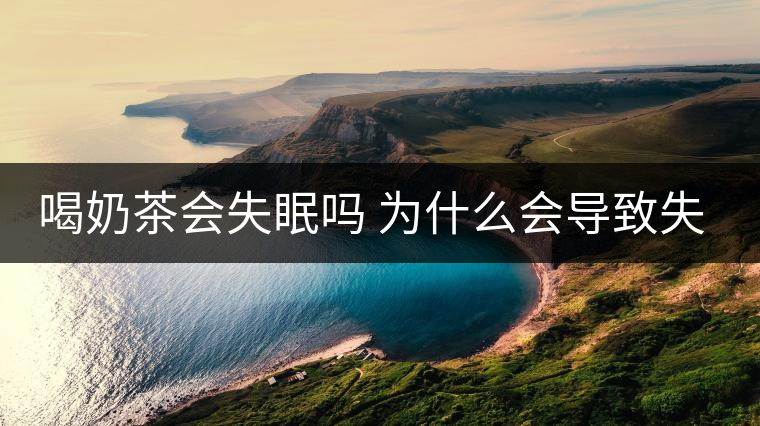 喝奶茶會失眠嗎 為什么會導致失眠