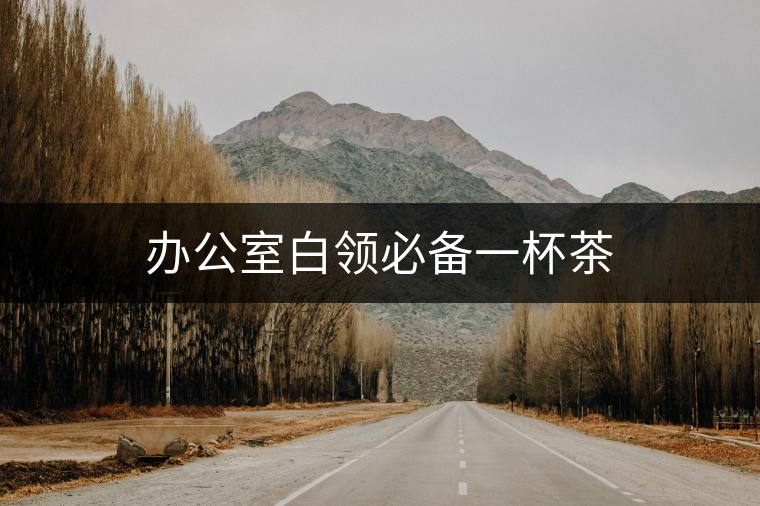 辦公室白領(lǐng)必備一杯茶 辦公室白領(lǐng)必備一杯茶
